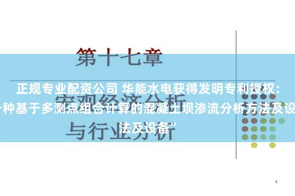 正规专业配资公司 华能水电获得发明专利授权：“一种基于多测点组合计算的混凝土坝渗流分析方法及设备”