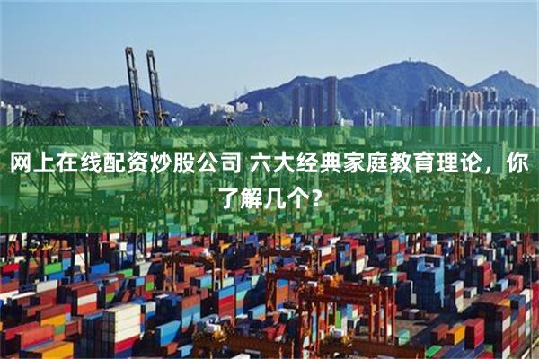 网上在线配资炒股公司 六大经典家庭教育理论，你了解几个？