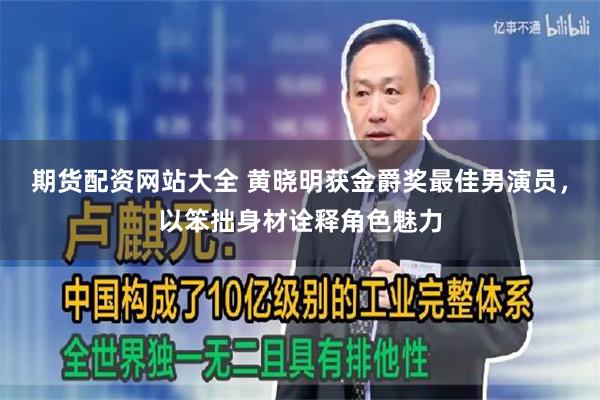 期货配资网站大全 黄晓明获金爵奖最佳男演员，以笨拙身材诠释角色魅力
