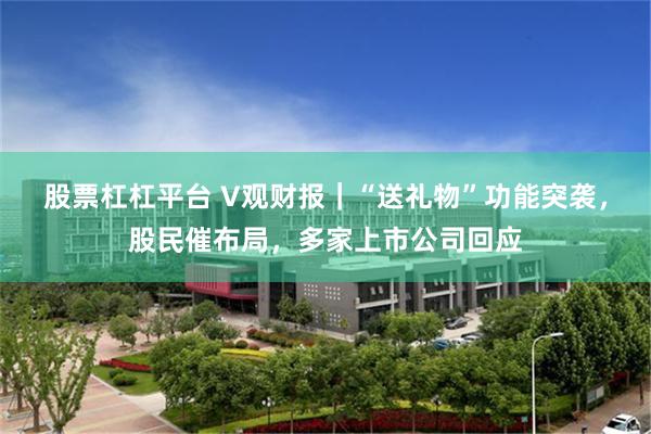 股票杠杠平台 V观财报｜“送礼物”功能突袭，股民催布局，多家上市公司回应