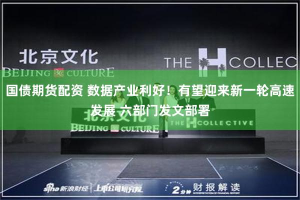 国债期货配资 数据产业利好！有望迎来新一轮高速发展 六部门发文部署