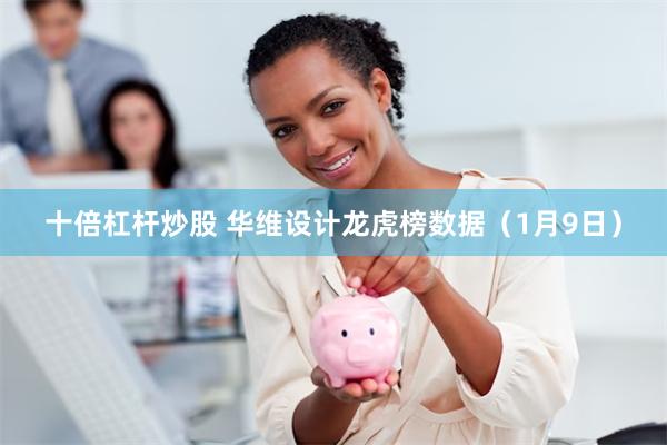 十倍杠杆炒股 华维设计龙虎榜数据（1月9日）