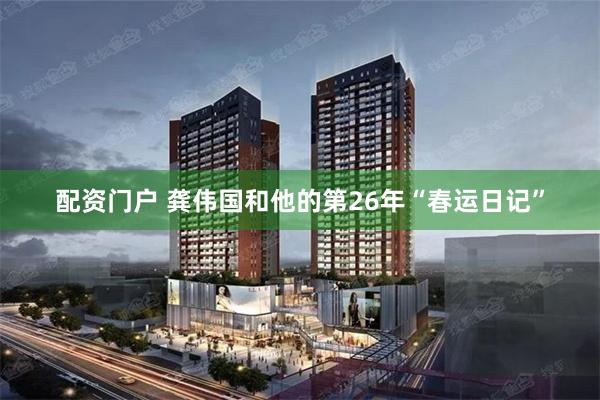 配资门户 龚伟国和他的第26年“春运日记”