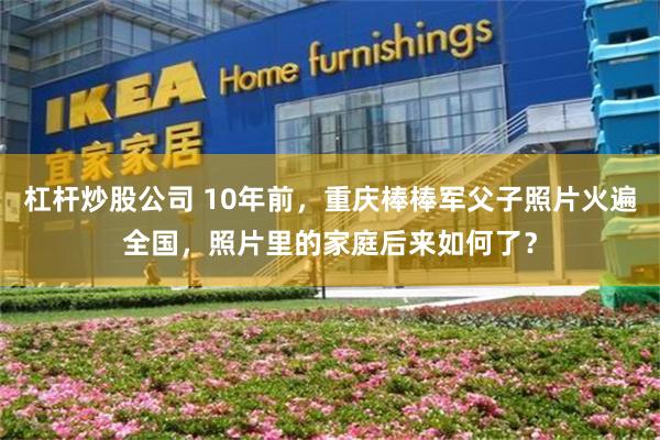杠杆炒股公司 10年前，重庆棒棒军父子照片火遍全国，照片里的家庭后来如何了？