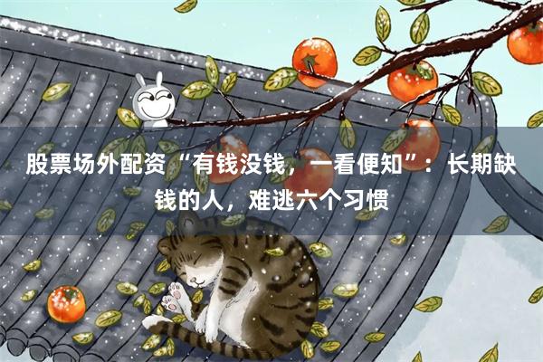 股票场外配资 “有钱没钱，一看便知”：长期缺钱的人，难逃六个习惯