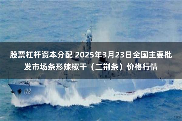 股票杠杆资本分配 2025年3月23日全国主要批发市场条形辣椒干（二荆条）价格行情