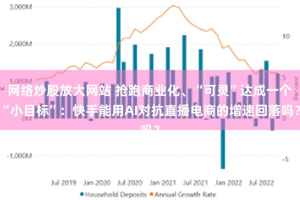 网络炒股放大网站 抢跑商业化、“可灵”达成一个“小目标”：快手能用AI对抗直播电商的增速回落吗？