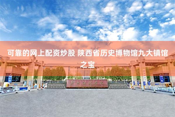 可靠的网上配资炒股 陕西省历史博物馆九大镇馆之宝