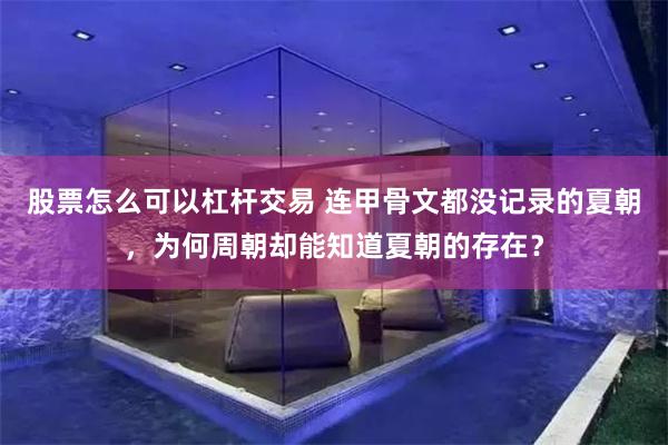 股票怎么可以杠杆交易 连甲骨文都没记录的夏朝，为何周朝却能知道夏朝的存在？