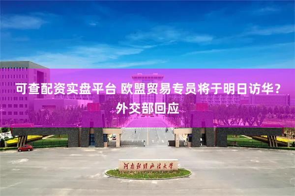 可查配资实盘平台 欧盟贸易专员将于明日访华？外交部回应