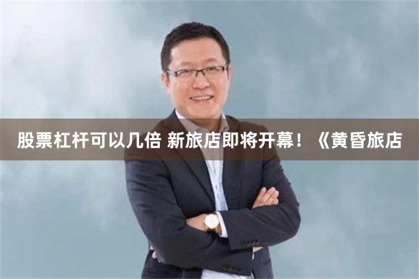 股票杠杆可以几倍 新旅店即将开幕！《黄昏旅店