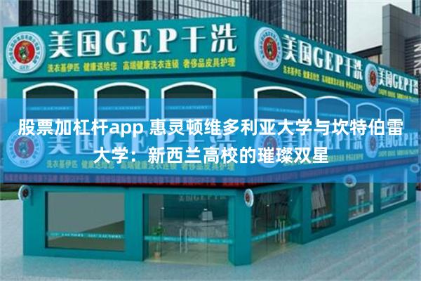 股票加杠杆app 惠灵顿维多利亚大学与坎特伯雷大学：新西兰高校的璀璨双星