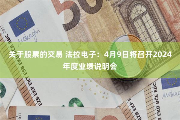 关于股票的交易 法拉电子：4月9日将召开2024年度业绩说明会