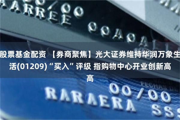 股票基金配资 【券商聚焦】光大证券维持华润万象生活(01209)“买入”评级 指购物中心开业创新高