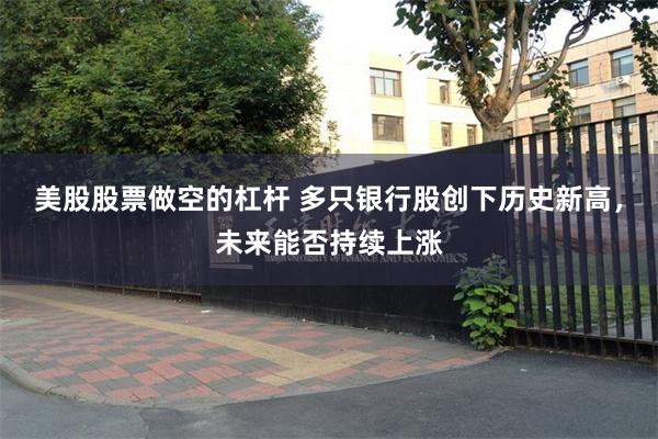 美股股票做空的杠杆 多只银行股创下历史新高，未来能否持续上涨