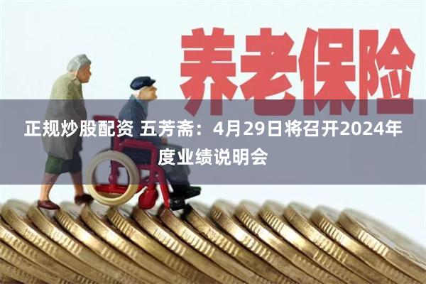 正规炒股配资 五芳斋：4月29日将召开2024年度业绩说明会