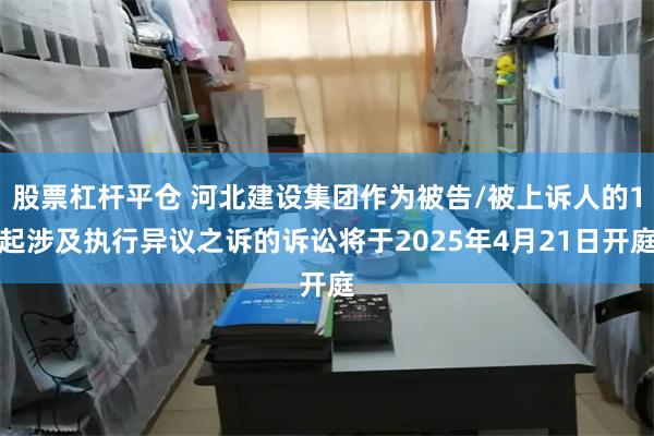 股票杠杆平仓 河北建设集团作为被告/被上诉人的1起涉及执行异议之诉的诉讼将于2025年4月21日开庭
