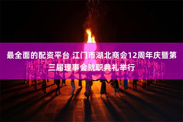 最全面的配资平台 江门市湖北商会12周年庆暨第三届理事会就职典礼举行