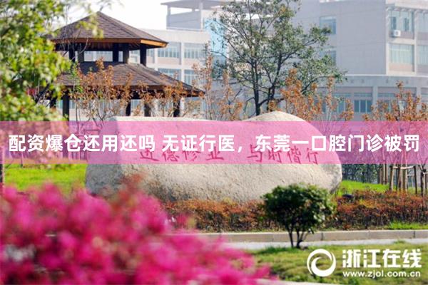 配资爆仓还用还吗 无证行医，东莞一口腔门诊被罚