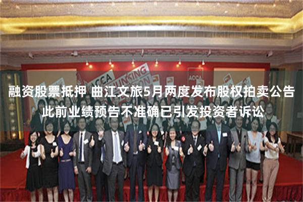 融资股票抵押 曲江文旅5月两度发布股权拍卖公告 此前业绩预告不准确已引发投资者诉讼