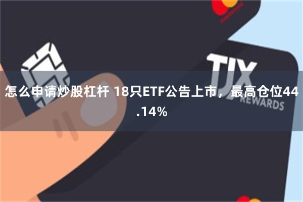 怎么申请炒股杠杆 18只ETF公告上市，最高仓位44.14%