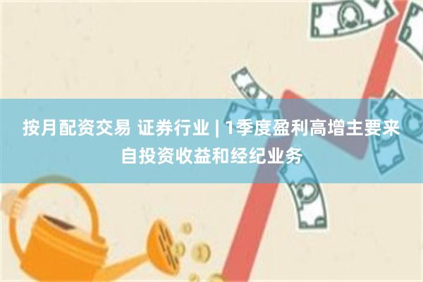 按月配资交易 证券行业 | 1季度盈利高增主要来自投资收益和经纪业务