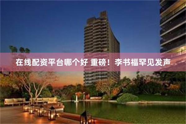 在线配资平台哪个好 重磅！李书福罕见发声