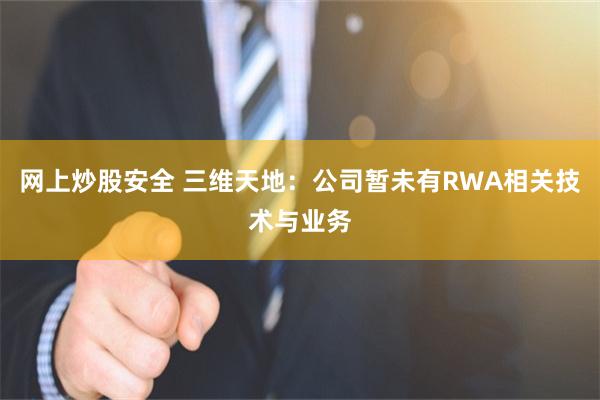 网上炒股安全 三维天地：公司暂未有RWA相关技术与业务