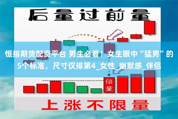 恒指期货配资平台 男生必看！女生眼中“猛男”的5个标准，尺寸仅排第4_女性_幽默感_伴侣