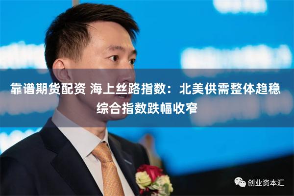 靠谱期货配资 海上丝路指数：北美供需整体趋稳 综合指数跌幅收窄