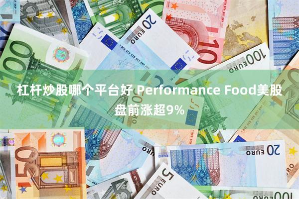 杠杆炒股哪个平台好 Performance Food美股盘前涨超9%