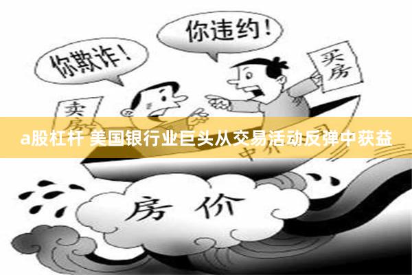 a股杠杆 美国银行业巨头从交易活动反弹中获益