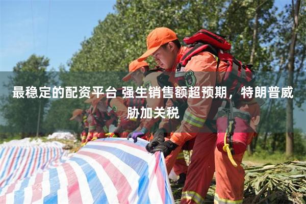 最稳定的配资平台 强生销售额超预期，特朗普威胁加关税