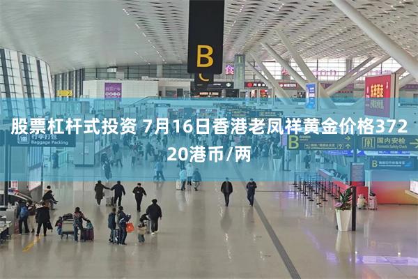 股票杠杆式投资 7月16日香港老凤祥黄金价格37220港币/两