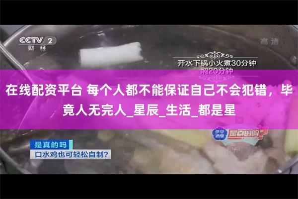 在线配资平台 每个人都不能保证自己不会犯错，毕竟人无完人_星辰_生活_都是星