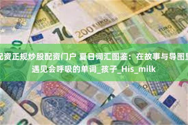 配资正规炒股配资门户 夏日词汇图鉴：在故事与导图里遇见会呼吸的单词_孩子_His_milk