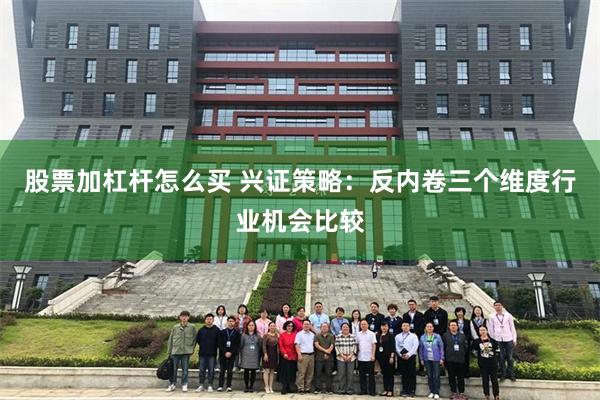 股票加杠杆怎么买 兴证策略：反内卷三个维度行业机会比较