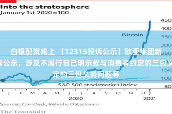 白银配资线上 【12315投诉公示】欧亚集团新增3件投诉公示，涉及不履行自己明示或与消费者约定的三包义务问题等