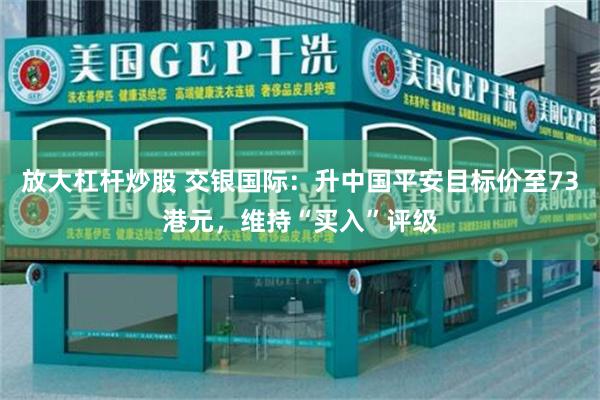 放大杠杆炒股 交银国际：升中国平安目标价至73港元，维持“买入”评级
