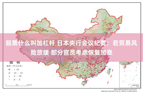 股票什么叫加杠杆 日本央行会议纪要：若贸易风险放缓 部分官员考虑恢复加息