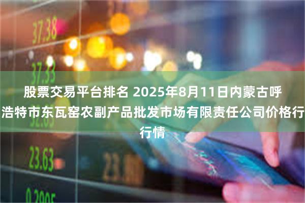 股票交易平台排名 2025年8月11日内蒙古呼和浩特市东瓦窑农副产品批发市场有限责任公司价格行情