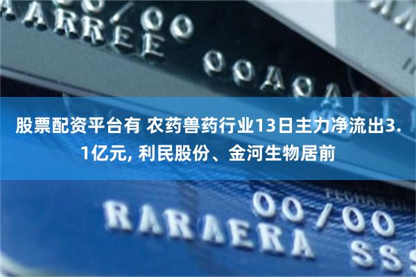 股票配资平台有 农药兽药行业13日主力净流出3.1亿元, 利民股份、金河生物居前