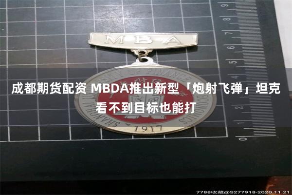 成都期货配资 MBDA推出新型「炮射飞弹」坦克看不到目标也能打