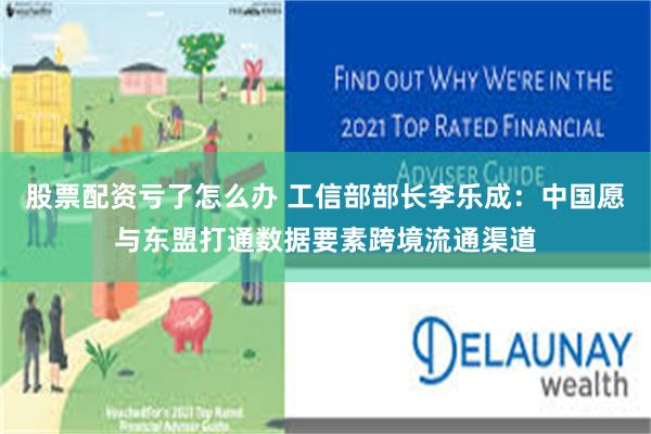 股票配资亏了怎么办 工信部部长李乐成：中国愿与东盟打通数据要素跨境流通渠道