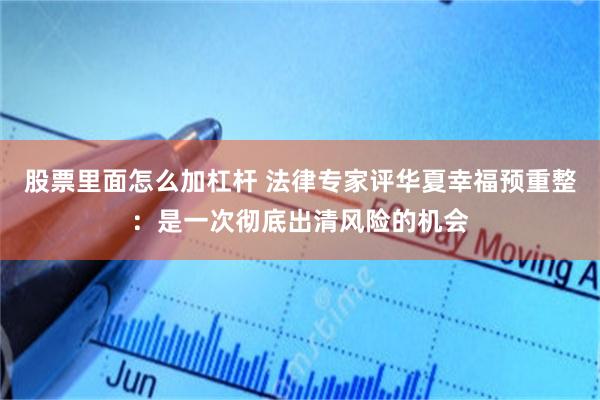 股票里面怎么加杠杆 法律专家评华夏幸福预重整：是一次彻底出清风险的机会