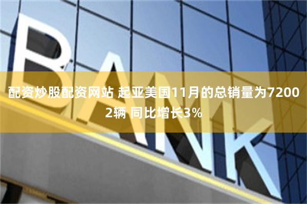 配资炒股配资网站 起亚美国11月的总销量为72002辆 同比增长3%